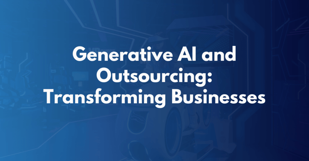 Generative AI and Outsourcing: Transforming Businesses